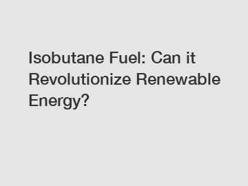 Isobutane Fuel: Can it Revolutionize Renewable Energy?