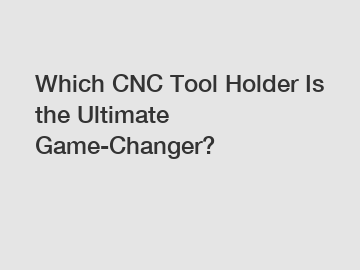 Which CNC Tool Holder Is the Ultimate Game-Changer?