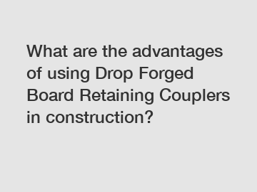 What are the advantages of using Drop Forged Board Retaining Couplers in construction?