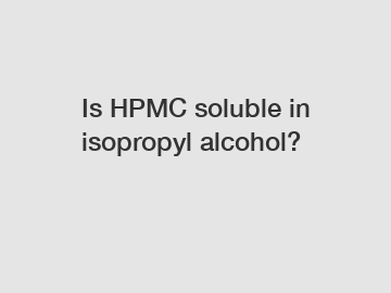 Is HPMC soluble in isopropyl alcohol?