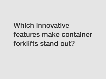 Which innovative features make container forklifts stand out?