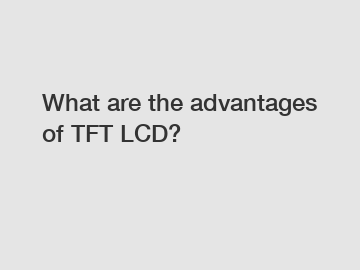 What are the advantages of TFT LCD?