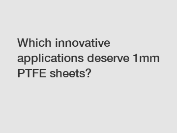Which innovative applications deserve 1mm PTFE sheets?