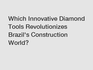 Which Innovative Diamond Tools Revolutionizes Brazil's Construction World?