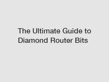 The Ultimate Guide to Diamond Router Bits