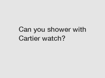 Can you shower with Cartier watch?