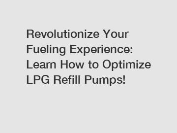 Revolutionize Your Fueling Experience: Learn How to Optimize LPG Refill Pumps!