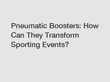 Pneumatic Boosters: How Can They Transform Sporting Events?