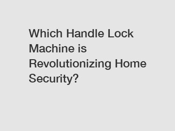 Which Handle Lock Machine is Revolutionizing Home Security?