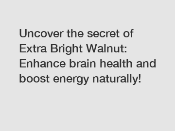 Uncover the secret of Extra Bright Walnut: Enhance brain health and boost energy naturally!