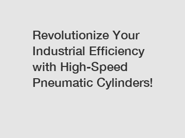 Revolutionize Your Industrial Efficiency with High-Speed Pneumatic Cylinders!