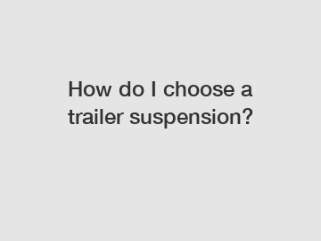 How do I choose a trailer suspension?