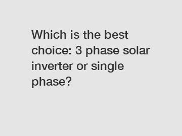 Which is the best choice: 3 phase solar inverter or single phase?