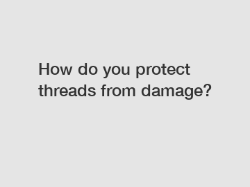 How do you protect threads from damage?