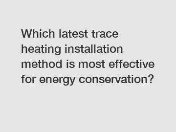 Which latest trace heating installation method is most effective for energy conservation?