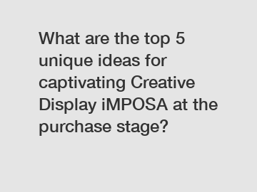 What are the top 5 unique ideas for captivating Creative Display iMPOSA at the purchase stage?