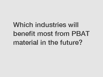 Which industries will benefit most from PBAT material in the future?