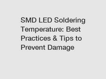 SMD LED Soldering Temperature: Best Practices & Tips to Prevent Damage