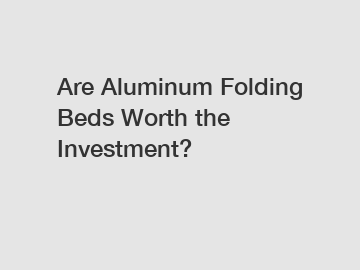 Are Aluminum Folding Beds Worth the Investment?