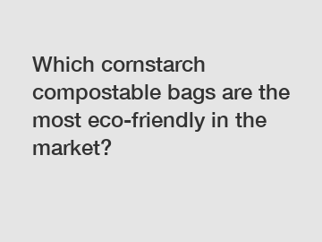 Which cornstarch compostable bags are the most eco-friendly in the market?