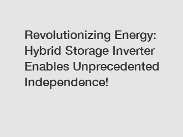 Revolutionizing Energy: Hybrid Storage Inverter Enables Unprecedented Independence!