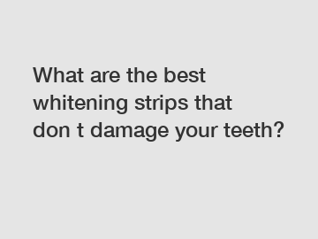 What are the best whitening strips that don t damage your teeth?