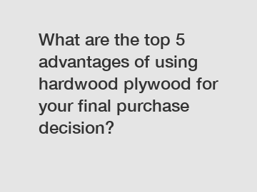 What are the top 5 advantages of using hardwood plywood for your final purchase decision?
