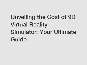 Unveiling the Cost of 9D Virtual Reality Simulator: Your Ultimate Guide