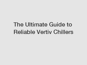 The Ultimate Guide to Reliable Vertiv Chillers