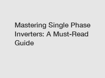 Mastering Single Phase Inverters: A Must-Read Guide