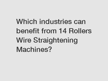 Which industries can benefit from 14 Rollers Wire Straightening Machines?