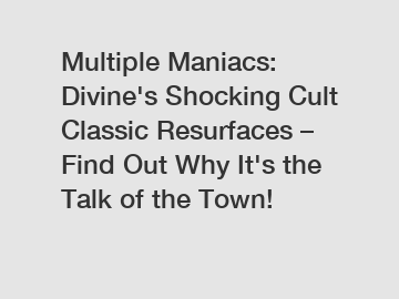 Multiple Maniacs: Divine's Shocking Cult Classic Resurfaces – Find Out Why It's the Talk of the Town!