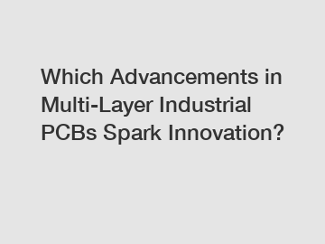 Which Advancements in Multi-Layer Industrial PCBs Spark Innovation?