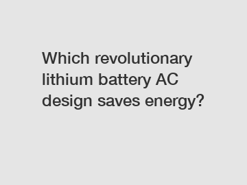 Which revolutionary lithium battery AC design saves energy?