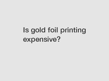 Is gold foil printing expensive?