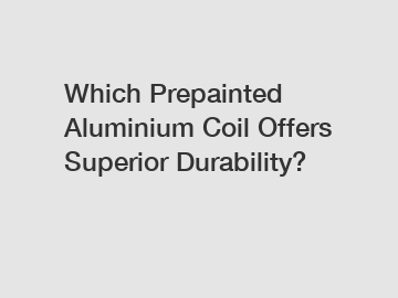 Which Prepainted Aluminium Coil Offers Superior Durability?