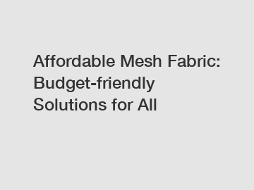 Affordable Mesh Fabric: Budget-friendly Solutions for All
