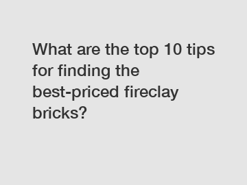 What are the top 10 tips for finding the best-priced fireclay bricks?