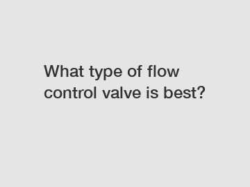 What type of flow control valve is best?
