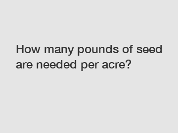 How many pounds of seed are needed per acre?