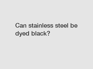 Can stainless steel be dyed black?