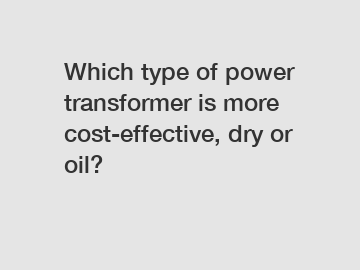 Which type of power transformer is more cost-effective, dry or oil?