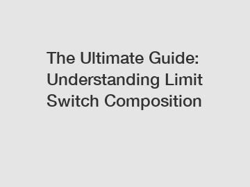 The Ultimate Guide: Understanding Limit Switch Composition