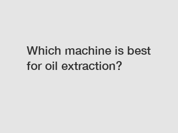 Which machine is best for oil extraction?