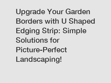 Upgrade Your Garden Borders with U Shaped Edging Strip: Simple Solutions for Picture-Perfect Landscaping!