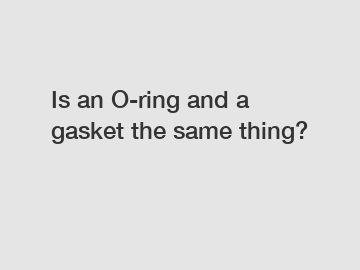 Is an O-ring and a gasket the same thing?