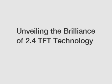 Unveiling the Brilliance of 2.4 TFT Technology