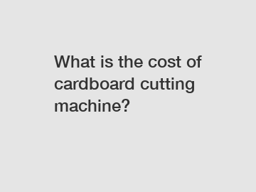 What is the cost of cardboard cutting machine?
