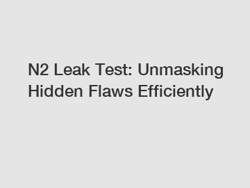 N2 Leak Test: Unmasking Hidden Flaws Efficiently