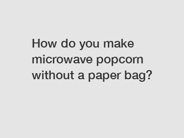 How do you make microwave popcorn without a paper bag?